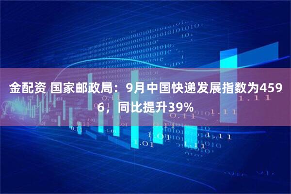 金配资 国家邮政局：9月中国快递发展指数为4596，同比提升39%