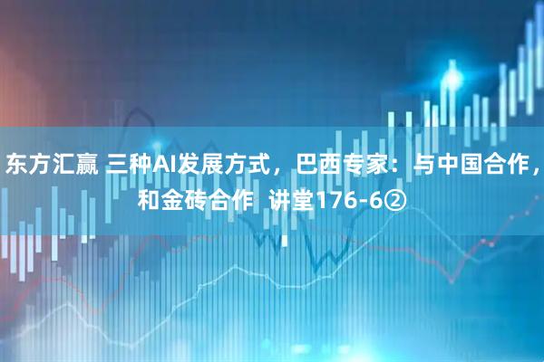 东方汇赢 三种AI发展方式，巴西专家：与中国合作，和金砖合作  讲堂176-6②