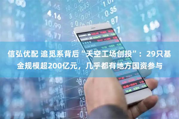 信弘优配 追觅系背后“天空工场创投”：29只基金规模超200亿元，几乎都有地方国资参与