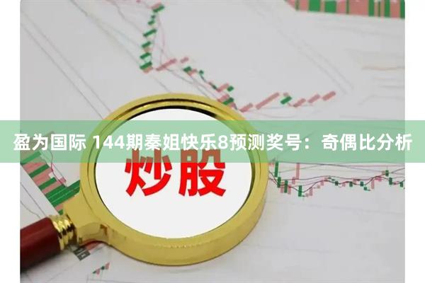 盈为国际 144期秦姐快乐8预测奖号：奇偶比分析