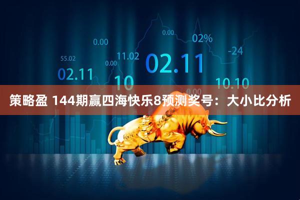策略盈 144期赢四海快乐8预测奖号：大小比分析