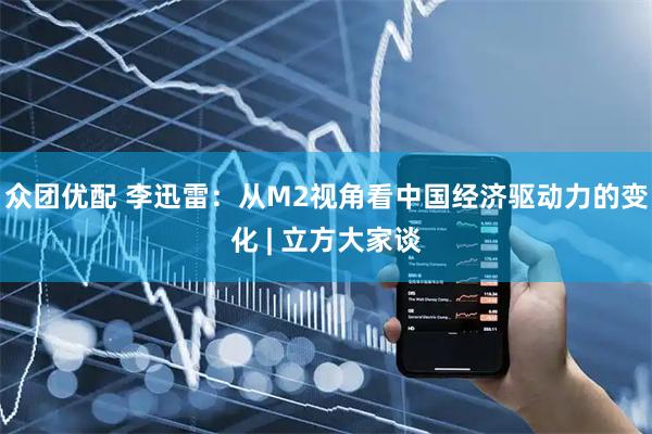 众团优配 李迅雷：从M2视角看中国经济驱动力的变化 | 立方大家谈
