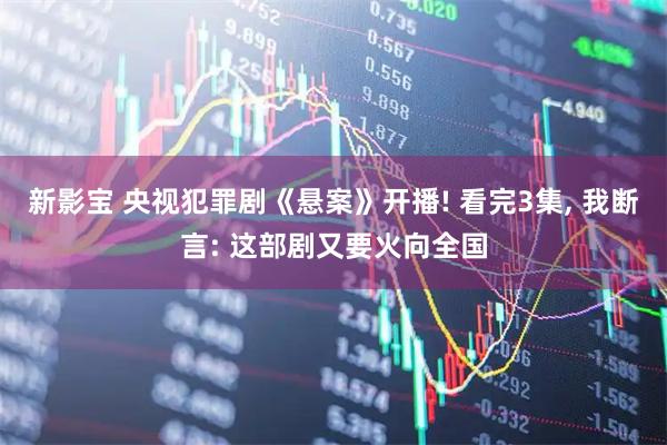 新影宝 央视犯罪剧《悬案》开播! 看完3集, 我断言: 这部剧又要火向全国