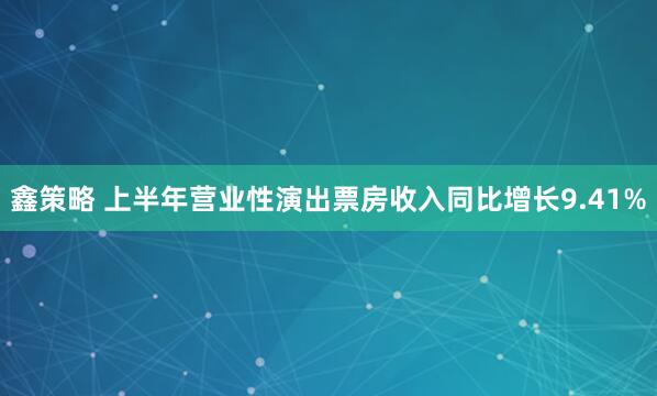 鑫策略 上半年营业性演出票房收入同比增长9.41%