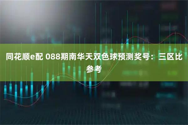 同花顺e配 088期南华天双色球预测奖号：三区比参考