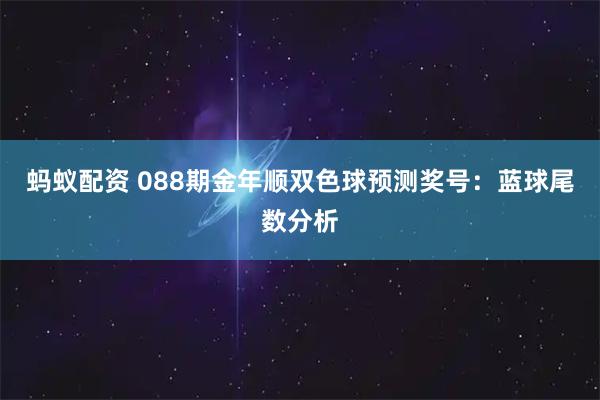蚂蚁配资 088期金年顺双色球预测奖号：蓝球尾数分析